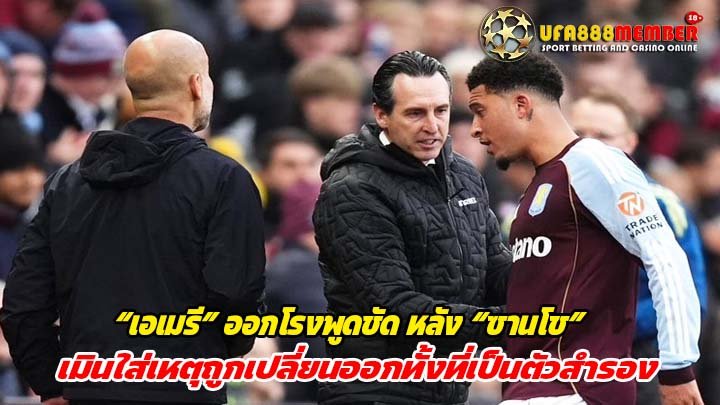 “เอเมรี” ออกโรงพูดชัด หลัง “ซานโช” เมินใส่เหตุถูกเปลี่ยนออกทั้งที่เป็นตัวสำรอง